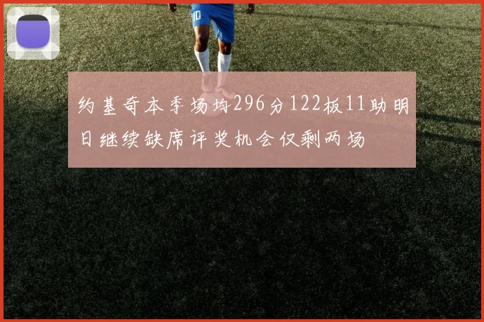 约基奇本季场均296分122板11助明日继续缺席评奖机会仅剩两场