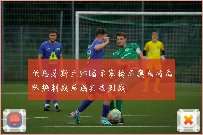 伯恩茅斯主帅暗示塞梅尼奥或将离队热刺战或成其告别战