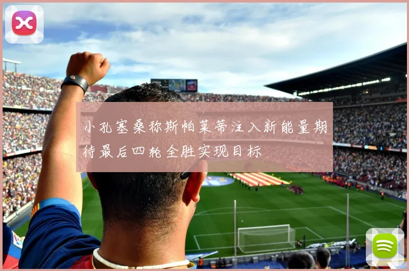 小孔塞桑称斯帕莱蒂注入新能量期待最后四轮全胜实现目标