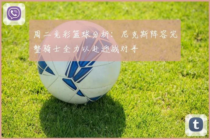 周二竞彩篮球分析：尼克斯阵容完整骑士全力以赴迎战对手