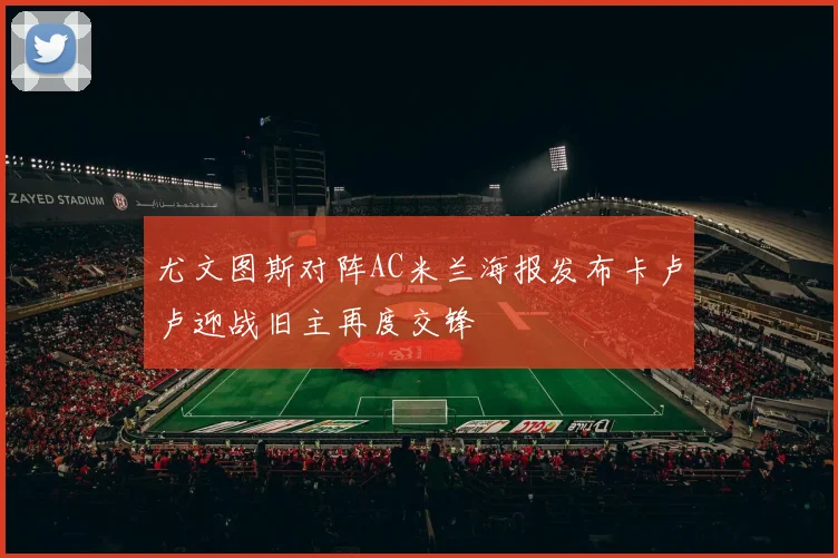 尤文图斯对阵AC米兰海报发布卡卢卢迎战旧主再度交锋
