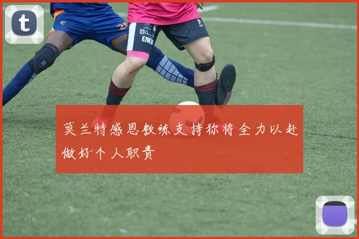 莫兰特感恩教练支持称将全力以赴做好个人职责
