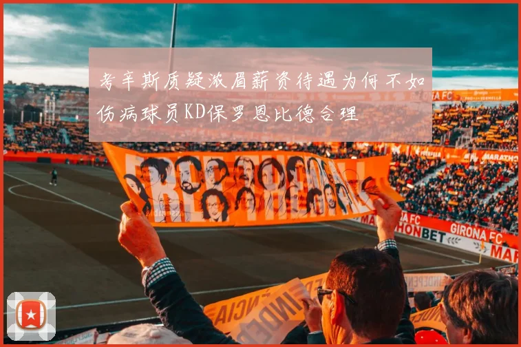 考辛斯质疑浓眉薪资待遇为何不如伤病球员KD保罗恩比德合理