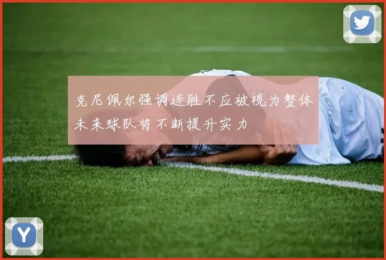 克尼佩尔强调连胜不应被视为整体未来球队将不断提升实力