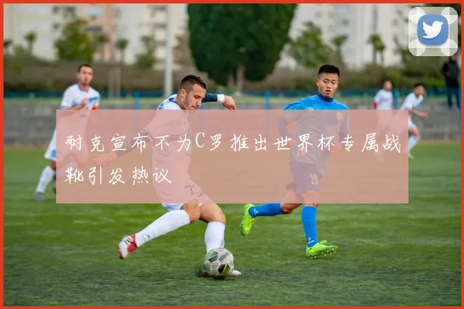 耐克宣布不为C罗推出世界杯专属战靴引发热议