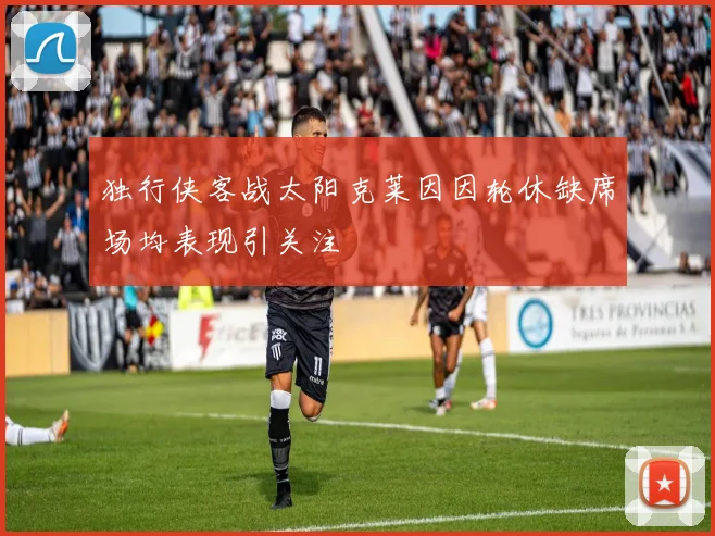 独行侠客战太阳克莱因因轮休缺席场均表现引关注
