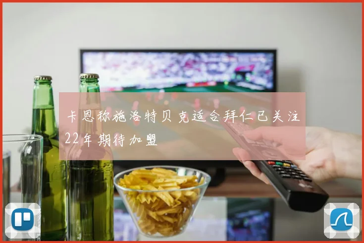 卡恩称施洛特贝克适合拜仁已关注22年期待加盟