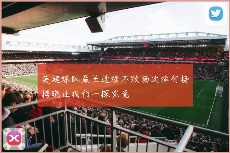英超球队最长连续不败场次排行榜揭晓让我们一探究竟