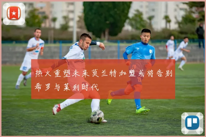 热火重塑未来莫兰特加盟或将告别希罗与莱利时代