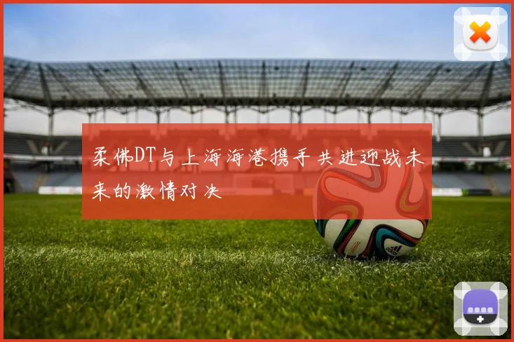 柔佛DT与上海海港携手共进迎战未来的激情对决