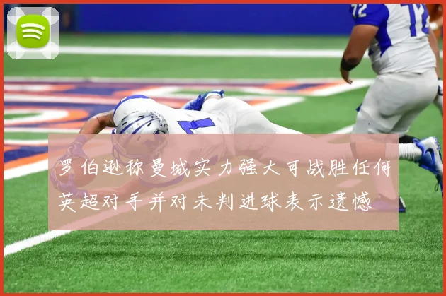 罗伯逊称曼城实力强大可战胜任何英超对手并对未判进球表示遗憾